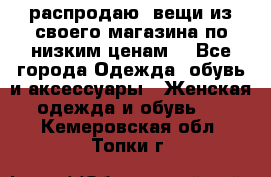 распродаю  вещи из своего магазина по низким ценам  - Все города Одежда, обувь и аксессуары » Женская одежда и обувь   . Кемеровская обл.,Топки г.